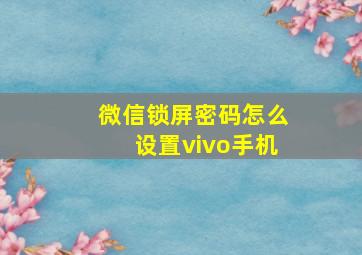 微信锁屏密码怎么设置vivo手机