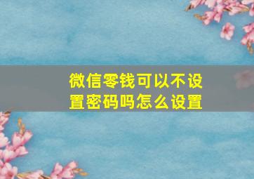 微信零钱可以不设置密码吗怎么设置