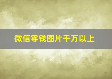 微信零钱图片千万以上