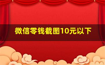 微信零钱截图10元以下