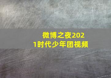 微博之夜2021时代少年团视频