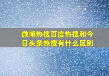 微博热搜百度热搜和今日头条热搜有什么区别