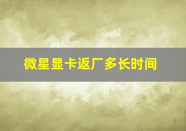 微星显卡返厂多长时间