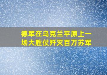 德军在乌克兰平原上一场大胜仗歼灭百万苏军