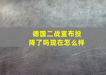 德国二战宣布投降了吗现在怎么样