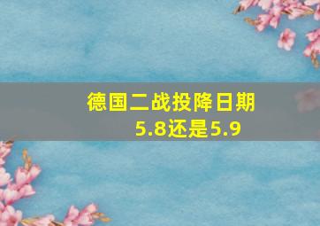 德国二战投降日期5.8还是5.9