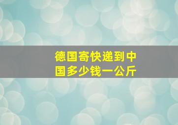 德国寄快递到中国多少钱一公斤