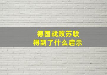 德国战败苏联得到了什么启示