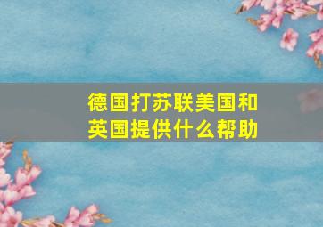 德国打苏联美国和英国提供什么帮助