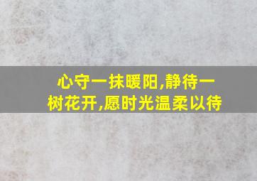 心守一抹暖阳,静待一树花开,愿时光温柔以待