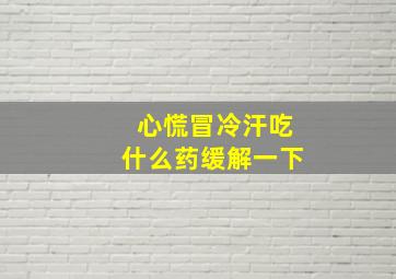 心慌冒冷汗吃什么药缓解一下