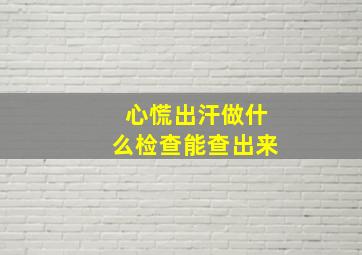 心慌出汗做什么检查能查出来