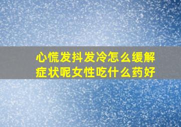 心慌发抖发冷怎么缓解症状呢女性吃什么药好