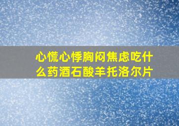 心慌心悸胸闷焦虑吃什么药酒石酸羊托洛尔片