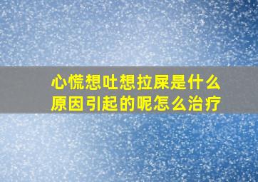 心慌想吐想拉屎是什么原因引起的呢怎么治疗