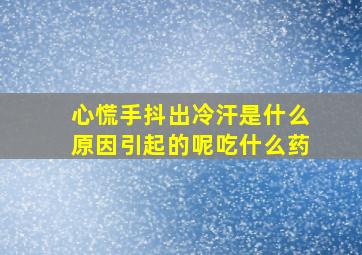 心慌手抖出冷汗是什么原因引起的呢吃什么药