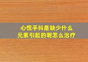 心慌手抖是缺少什么元素引起的呢怎么治疗