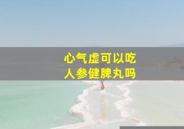 心气虚可以吃人参健脾丸吗