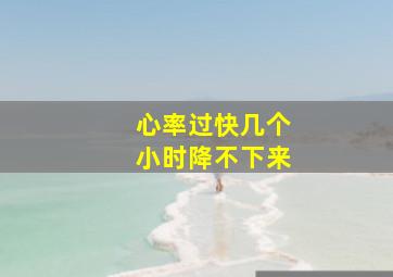 心率过快几个小时降不下来