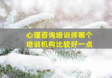 心理咨询培训师哪个培训机构比较好一点