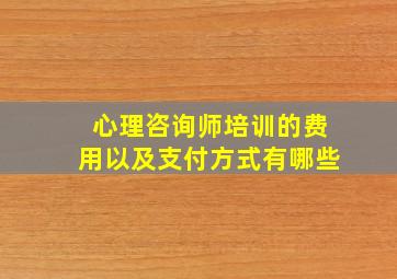 心理咨询师培训的费用以及支付方式有哪些