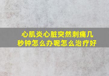 心肌炎心脏突然刺痛几秒钟怎么办呢怎么治疗好