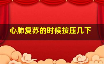 心肺复苏的时候按压几下