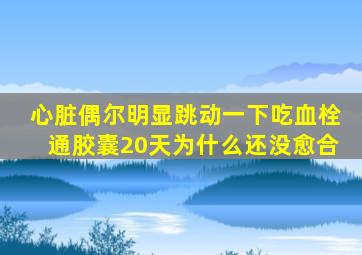 心脏偶尔明显跳动一下吃血栓通胶囊20天为什么还没愈合