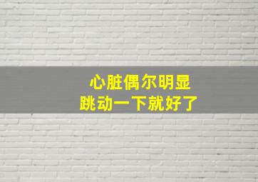 心脏偶尔明显跳动一下就好了