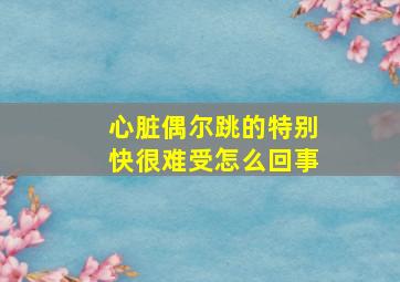 心脏偶尔跳的特别快很难受怎么回事