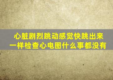 心脏剧烈跳动感觉快跳出来一样检查心电图什么事都没有