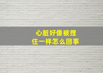 心脏好像被捏住一样怎么回事