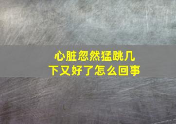 心脏忽然猛跳几下又好了怎么回事