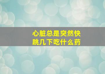 心脏总是突然快跳几下吃什么药