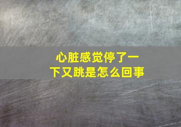 心脏感觉停了一下又跳是怎么回事