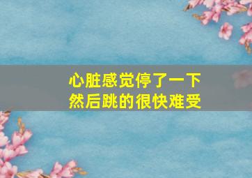 心脏感觉停了一下然后跳的很快难受