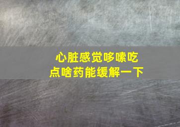 心脏感觉哆嗦吃点啥药能缓解一下