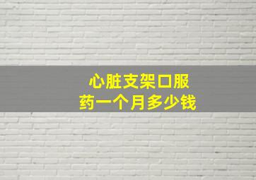 心脏支架口服药一个月多少钱