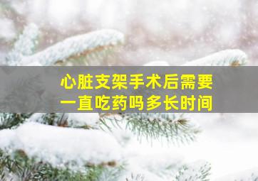 心脏支架手术后需要一直吃药吗多长时间