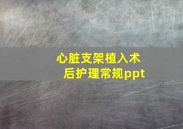 心脏支架植入术后护理常规ppt