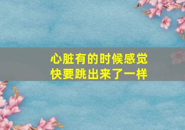 心脏有的时候感觉快要跳出来了一样