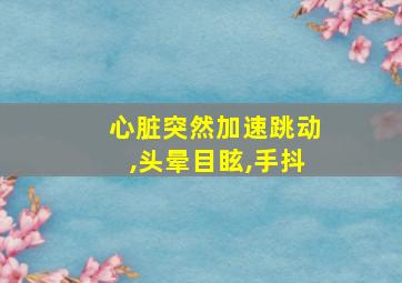 心脏突然加速跳动,头晕目眩,手抖