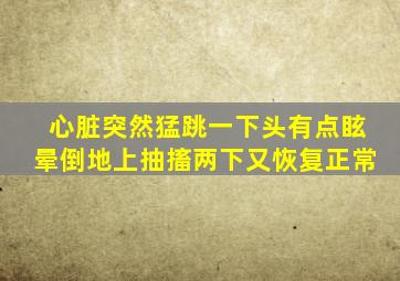 心脏突然猛跳一下头有点眩晕倒地上抽搐两下又恢复正常