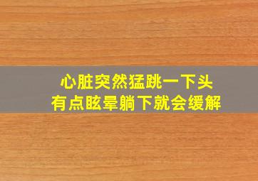 心脏突然猛跳一下头有点眩晕躺下就会缓解