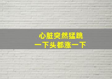 心脏突然猛跳一下头都涨一下