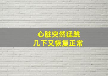 心脏突然猛跳几下又恢复正常