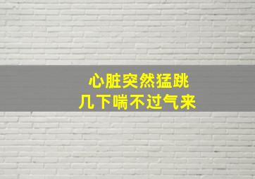 心脏突然猛跳几下喘不过气来