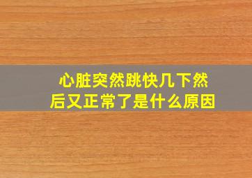 心脏突然跳快几下然后又正常了是什么原因