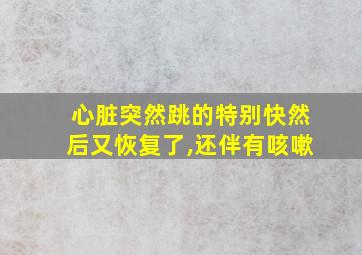 心脏突然跳的特别快然后又恢复了,还伴有咳嗽