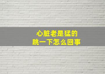 心脏老是猛的跳一下怎么回事